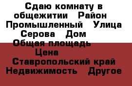 Сдаю комнату в общежитии › Район ­ Промышленный › Улица ­ Серова › Дом ­ 6/1 › Общая площадь ­ 15 › Цена ­ 6 000 - Ставропольский край Недвижимость » Другое   